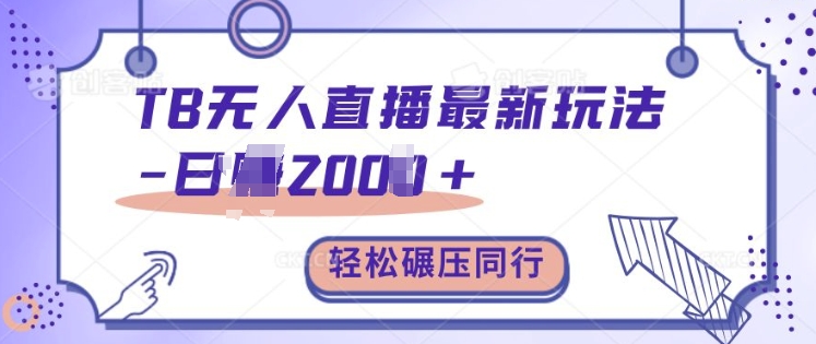 TB无人直播最新玩法轻松日入2k+，碾压同行，保姆级教学【揭秘】-可创副业网
