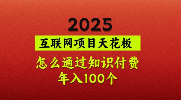 2025项目天花板，普通怎么通过知识付费翻身，年入百个【揭秘】-可创副业网