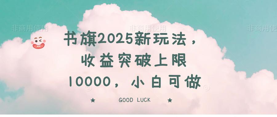 书旗2025新玩法，收益突破上限10000，小白可做-可创副业网
