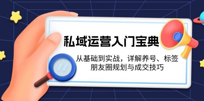 私域运营入门宝典：从基础到实战，详解养号、标签、朋友圈规划与成交技巧-可创副业网
