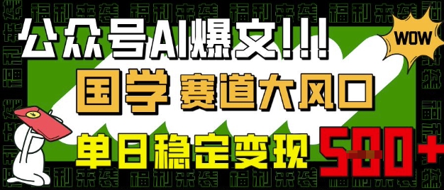 公众号AI爆文，国学赛道大风口，小白轻松上手，单日稳定变现5张-可创副业网