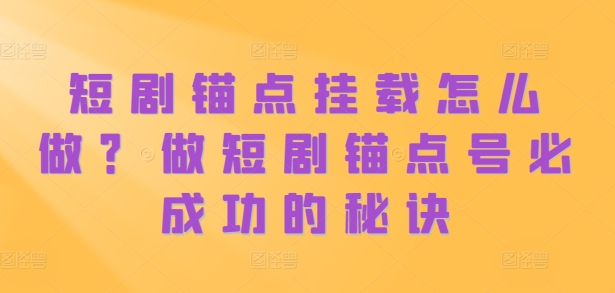 短剧锚点挂载怎么做？做短剧锚点号必成功的秘诀-可创副业网