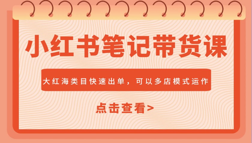 小红书笔记带货课，大红海类目快速出单，市场大，可以多店模式运作-可创副业网