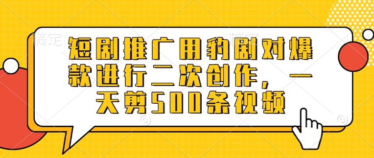 短剧推广用豹剧对爆款进行二次创作，一天剪500条视频-可创副业网