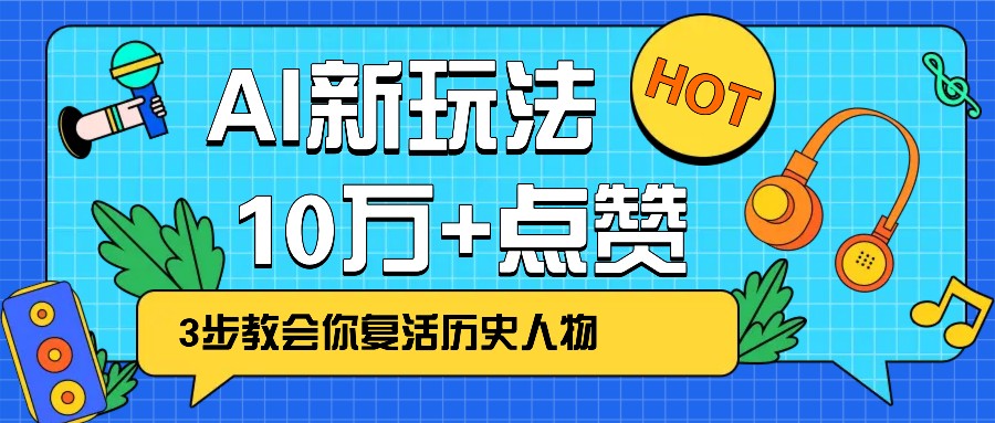 利用AI让历史 “活” 起来，3步教会你复活历史人物，轻松10万+点赞！-可创副业网