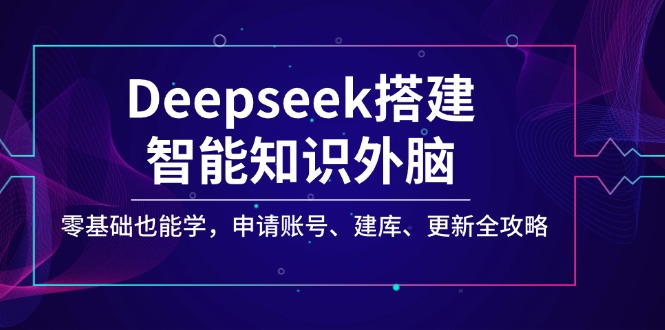 Deepseek搭建智能知识外脑，零基础也能学，申请账号、建库、更新全攻略-可创副业网