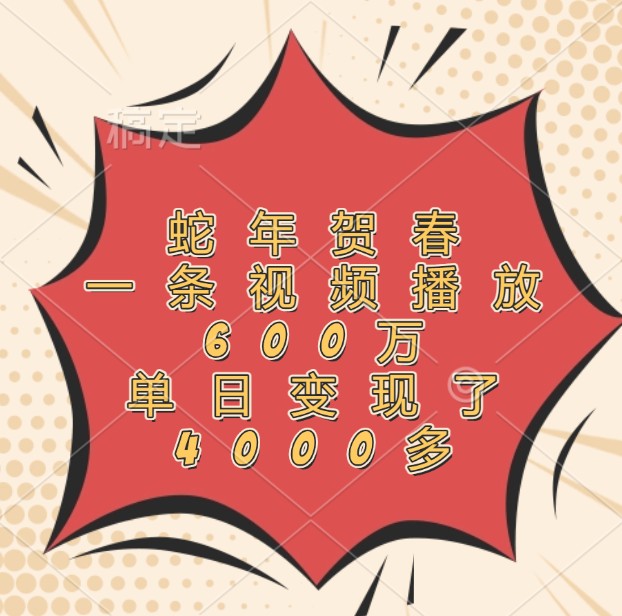 蛇年贺春，一条视频播放600万，单日变现了4000多-可创副业网