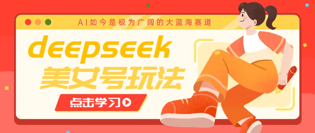 借助deepseek创作出各种风格的美女视频，7天快速涨粉，多种变现月入万元-可创副业网