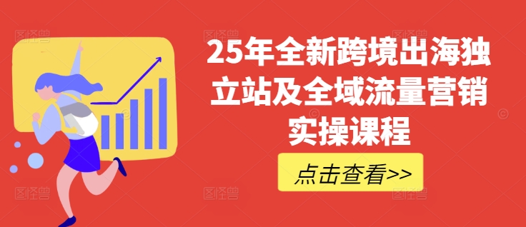 25年全新跨境出海独立站及全域流量营销实操课程，跨境电商独立站TIKTOK全域营销普货特货玩法大全-可创副业网