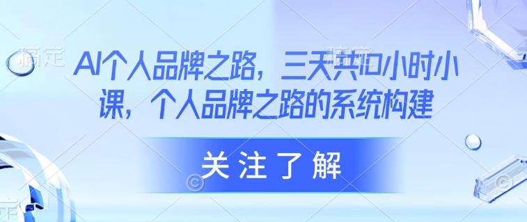 AI个人品牌之路，​三天共10小时小课，个人品牌之路的系统构建-可创副业网