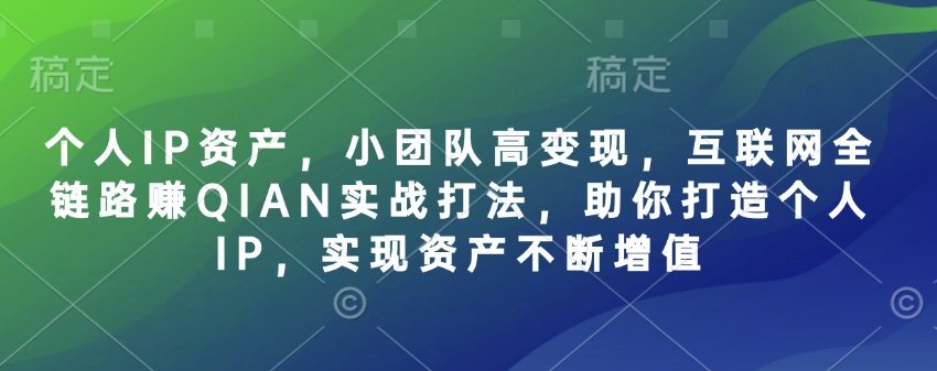 个人IP资产，小团队高变现，互联网全链路赚QIAN实战打法，助你打造个人IP，实现资产不断增值-可创副业网
