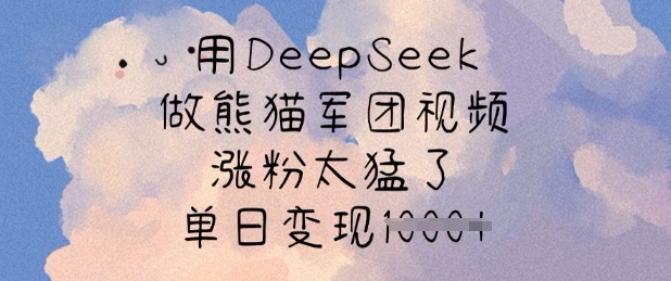 用DeepSeek做熊猫军团视频，涨粉太猛了，单日变现多张-可创副业网