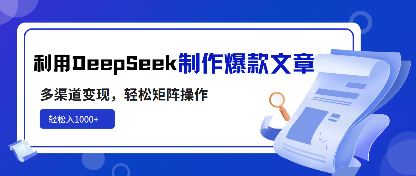 利用DeepSeek制作爆款文章，多渠道变现，轻松矩阵操作，轻松日入1000+-可创副业网