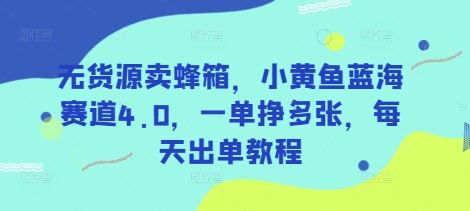 无货源卖蜂箱，小黄鱼蓝海赛道4.0，一单挣多张，每天出单教程-可创副业网