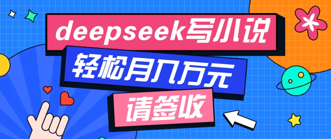 利用Deepseek写小说，零门槛AI小说创作全攻略，新手也能轻松学会提升收入-可创副业网