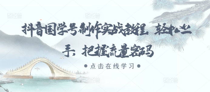 抖音国学号制作实战教程，轻松上手，把握流量密码-可创副业网