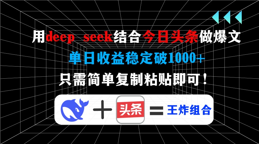 用deep seek结合今日头条做爆文，单日收益稳定破1000+，只需简单复制粘…-可创副业网