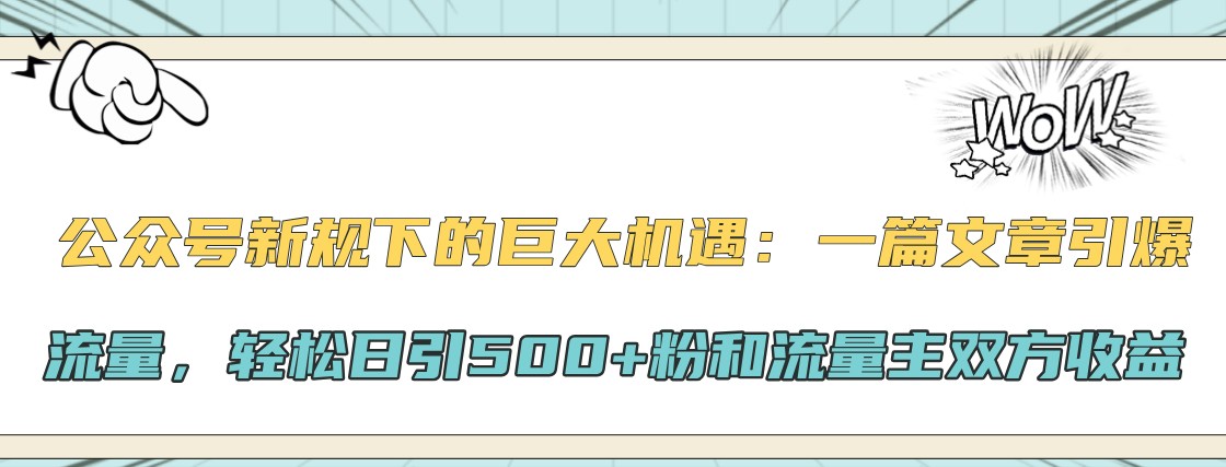 公众号新规下的巨大机遇：一篇文章引爆流量，轻松日引500+粉和流量主双方收益-可创副业网