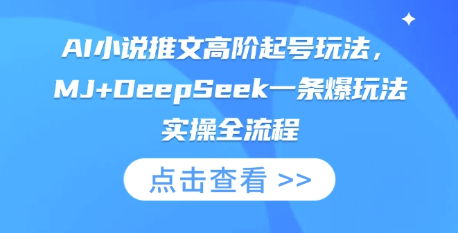 AI小说推文高阶起号玩法，MJ+DeepSeek一条爆玩法实操全流程-可创副业网
