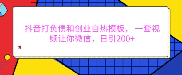抖音打负债和创业自热模板， 一套视频让你微信，日引200+【揭秘】-可创副业网