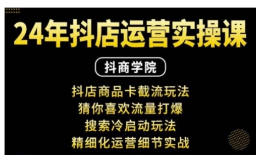 抖音小店运营实操课：抖店商品卡截流玩法，猜你喜欢流量打爆，搜索冷启动玩法，精细化运营细节实战-可创副业网