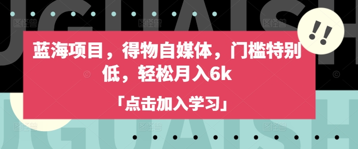 蓝海项目，得物自媒体，门槛特别低，轻松月入6k-可创副业网
