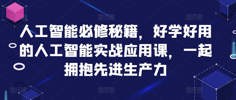 人工智能必修秘籍，好学好用的人工智能实战应用课，一起拥抱先进生产力-可创副业网