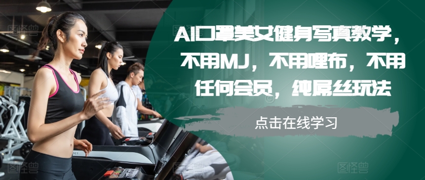 AI口罩美女健身写真教学，不用MJ，不用哩布，不用任何会员，纯屌丝玩法-可创副业网