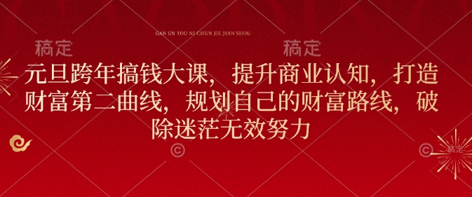 元旦跨年搞钱大课，提升商业认知，打造财富第二曲线，规划自己的财富路线，破除迷茫无效努力-可创副业网