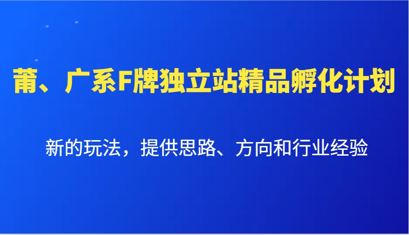 莆、广系F牌独立站精品孵化计划，新的玩法，提供思路、方向和行业经验-可创副业网