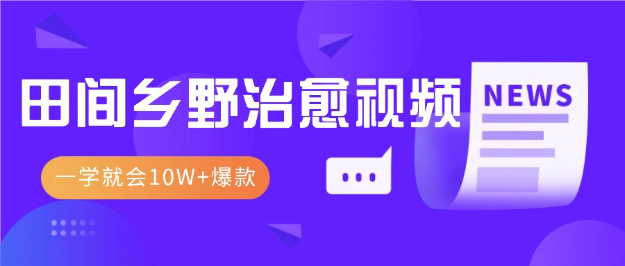 一学就会，1分钟教会你，10W+爆款田间乡野治愈视频(附提示词技巧)-可创副业网