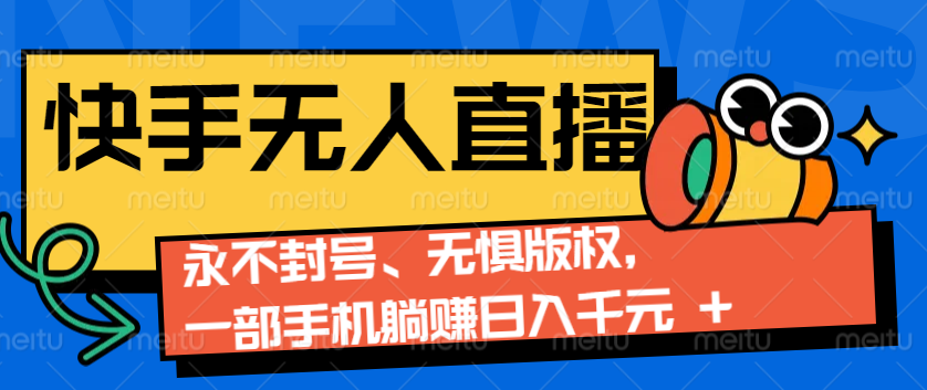 2024快手无人直播9.0神技来袭：永不封号、无惧版权，一部手机躺赚日入千元+-可创副业网