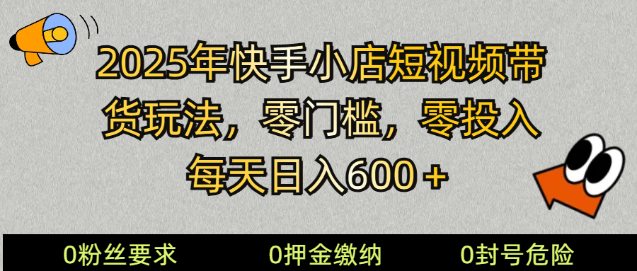2025快手小店短视频带货模式，零投入，零门槛，每天日入600＋-可创副业网