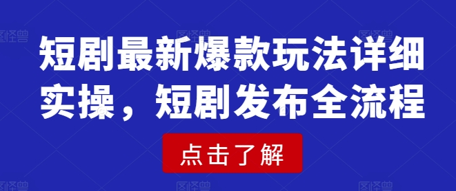 短剧最新爆款玩法详细实操，短剧发布全流程-可创副业网