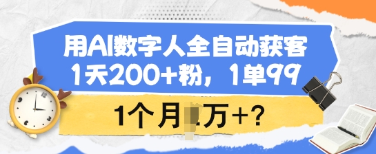 用AI数字人全自动获客，1天200+粉，1单99，1个月1个W+?-可创副业网