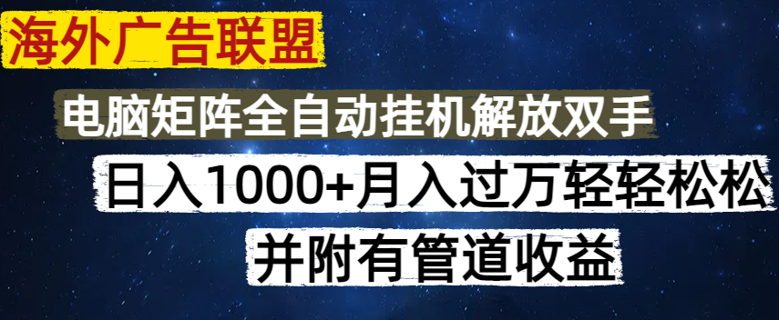 海外广告联盟每天几分钟日入1000+无脑操作，可矩阵并附有管道收益-可创副业网