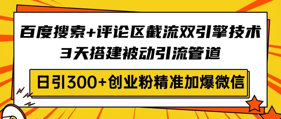百度搜索+评论区截流双引擎技术，3天搭建被动引流管道，日引300+创业粉…-可创副业网