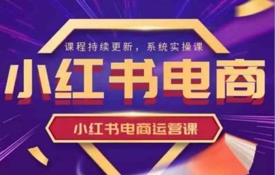 小红书电商运营实操课，​新手从0~1落地实操-可创副业网
