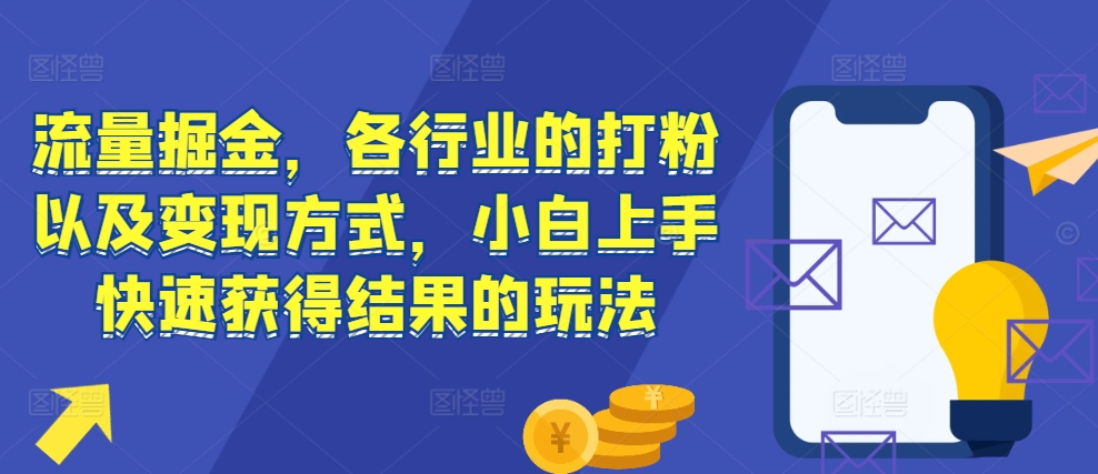 流量掘金，各行业的打粉以及变现方式，小白上手快速获得结果的玩法-可创副业网