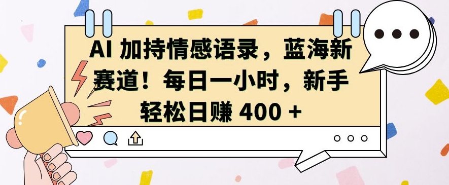 AI 加持情感语录，蓝海新赛道，每日一小时，新手轻松日入 400【揭秘】-可创副业网