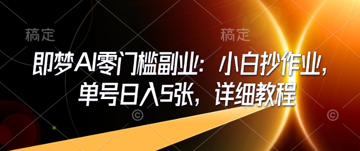 即梦AI零门槛副业：小白抄作业，单号日入5张，详细教程-可创副业网