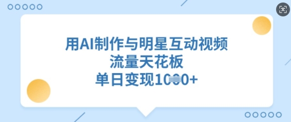 用AI制作与明星互动视频，流量天花板，单日变现多张-可创副业网