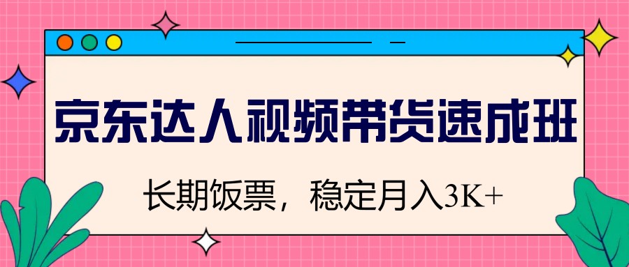 京东达人视频带货速成班，长期饭票，稳定月入3K-可创副业网