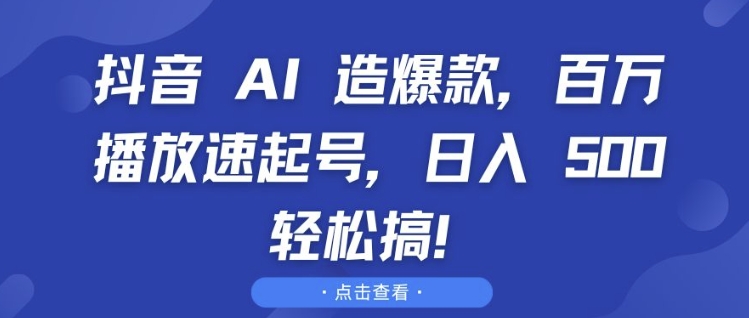 抖音 AI 造爆款，百万播放速起号，日入5张 轻松搞【揭秘】-可创副业网