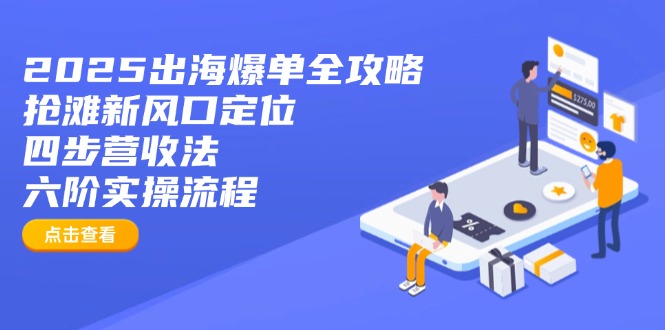2025出海爆单全攻略：抢滩新风口定位+四步营收法+六阶实操流程-可创副业网