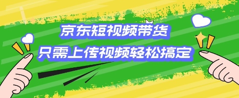 京东短视频带货，只需上传视频就搞定，小白轻松上手【揭秘】-可创副业网