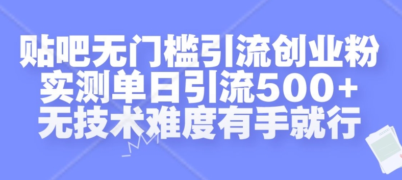 贴吧无门槛引流创业粉，实测单日引流500+，无技术难度有手就行【揭秘】-可创副业网