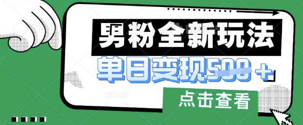 最新男粉暴力变现项目实操版教程，小白也能轻松上手，月入1w【揭秘】-可创副业网