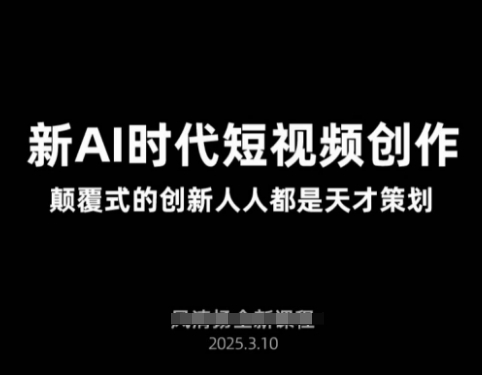 AI新时代短视频创作2025年3月新课，​颠覆式的创新人人都是天才策划-可创副业网