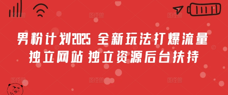 男粉计划2025  全新玩法打爆流量 独立网站 独立资源后台扶持【揭秘】-可创副业网